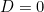 D = 0