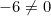 -6 \ne 0