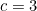 c = 3