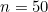 n = 50