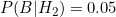 P(B|H_2) = 0.05