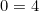0 = 4