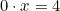 0 \cdot x = 4