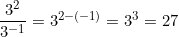 \dfrac{3^2}{3^{-1}} = 3^{2 - (-1)} = 3^3 = 27