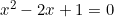 x^2 - 2x + 1 = 0