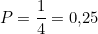 \[P = \frac{1}{4} = 0{,}25\]