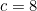 c = 8