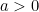 a > 0