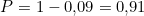 \[P = 1 - 0{,}09 = 0{,}91\]