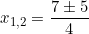 x_{1,2} = \dfrac{7 \pm 5}{4}
