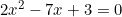 2x^2 - 7x + 3 = 0