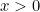 x > 0
