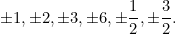 \[\pm1, \pm2, \pm3, \pm6, \pm\dfrac{1}{2}, \pm\dfrac{3}{2}.\]
