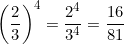 \[\left(\dfrac{2}{3}\right)^4 = \dfrac{2^4}{3^4} = \dfrac{16}{81}\]