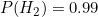 P(H_2) = 0.99