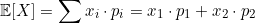 \[\mathbb{E}[X] = \sum x_i \cdot p_i = x_1 \cdot p_1 + x_2 \cdot p_2\]
