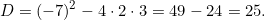\[D = (-7)^2 - 4 \cdot 2 \cdot 3 = 49 - 24 = 25.\]