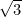 \sqrt{3}