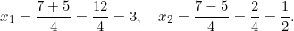 \[x_1 = \dfrac{7 + 5}{4} = \dfrac{12}{4} = 3, \quad x_2 = \dfrac{7 - 5}{4} = \dfrac{2}{4} = \dfrac{1}{2}.\]