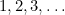 1, 2, 3, \ldots