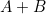 A + B
