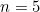 n = 5