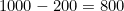 1000 - 200 = 800
