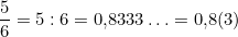 \dfrac{5}{6}=5 : 6 = 0{,}8333\ldots = 0{,}8(3)