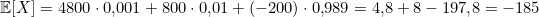 \[\mathbb{E}[X] = 4800\cdot0{,}001 + 800\cdot0{,}01 + (-200)\cdot0{,}989 = 4{,}8 + 8 - 197{,}8 = -185\]