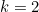 k = 2