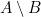 A \setminus B