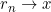 r_n \to x