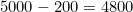 5000 - 200 = 4800