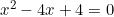 x^2 - 4x + 4 = 0