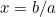 x = b/a