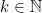 k \in \mathbb{N}