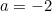 a = -2