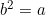 b^2 = a