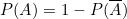 \[P(A) = 1 - P(\overline{A})\]