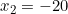 x_2 = -20