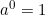 a^0 = 1