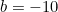 b=-10